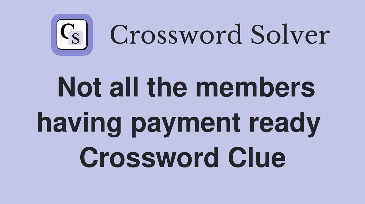 Not all the members having payment ready  Crossword Clue