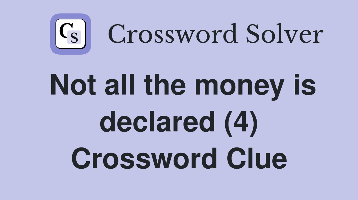 Not all the money is declared (4) Crossword Clue