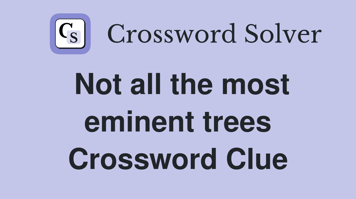 Not all the most eminent trees Crossword Clue