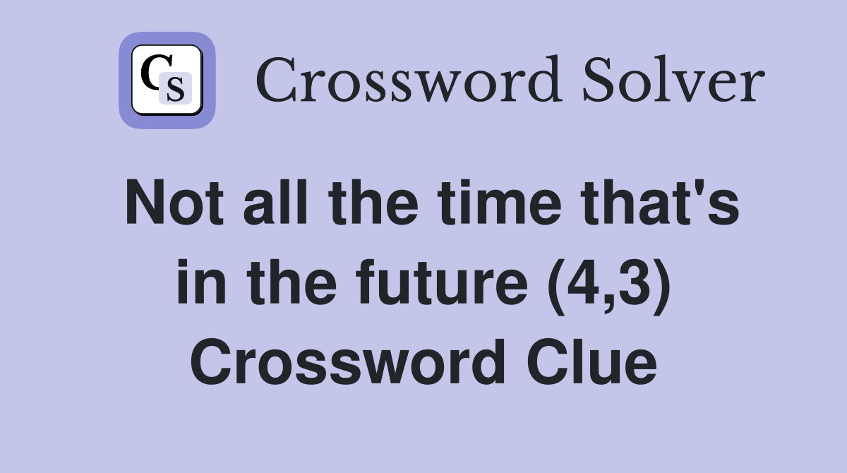 Not all the time that's in the future (4,3) Crossword Clue