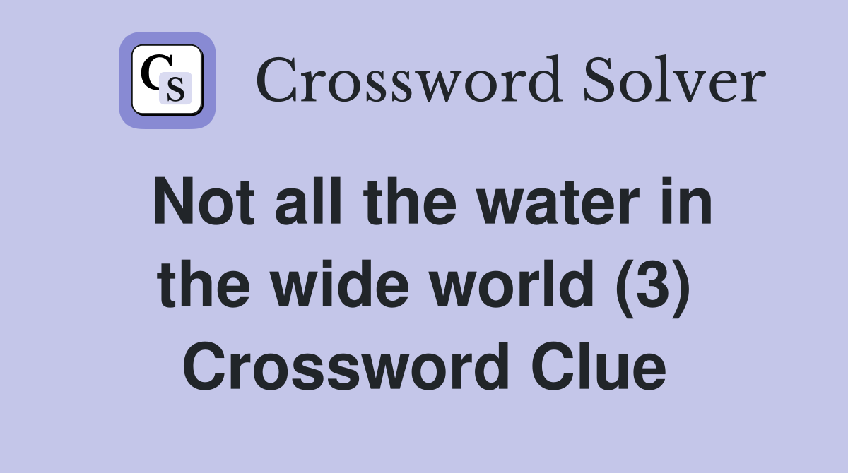 Not all the water in the wide world (3) Crossword Clue