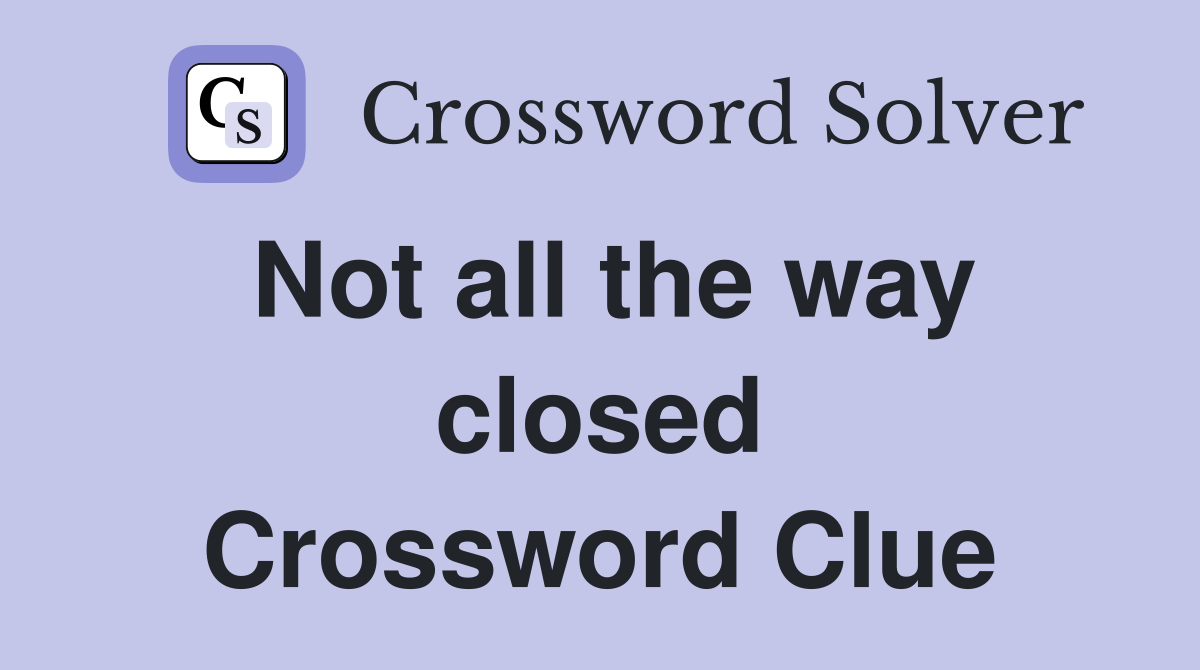 Not all the way closed Crossword Clue