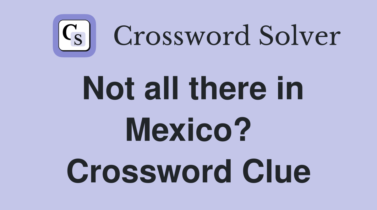 Not all there in Mexico? Crossword Clue