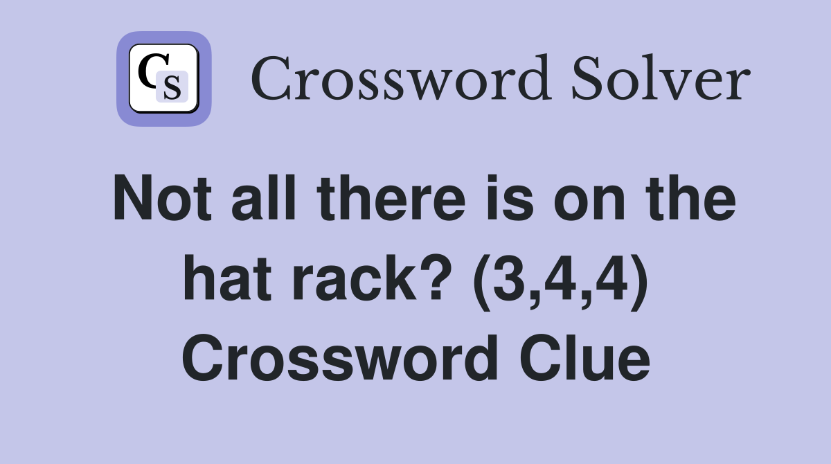 Not all there is on the hat rack? (3,4,4) Crossword Clue