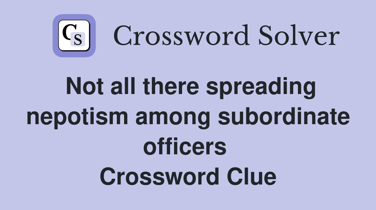 Not all there spreading nepotism among subordinate officers  Crossword Clue