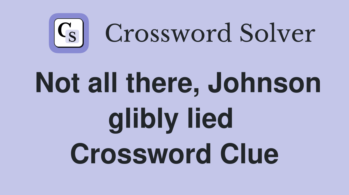 Not all there, Johnson glibly lied  Crossword Clue