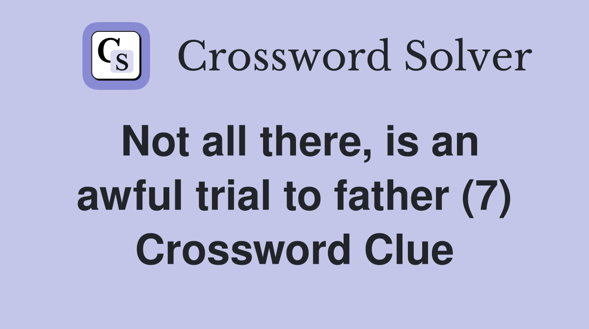 Not all there, is an awful trial to father (7) Crossword Clue