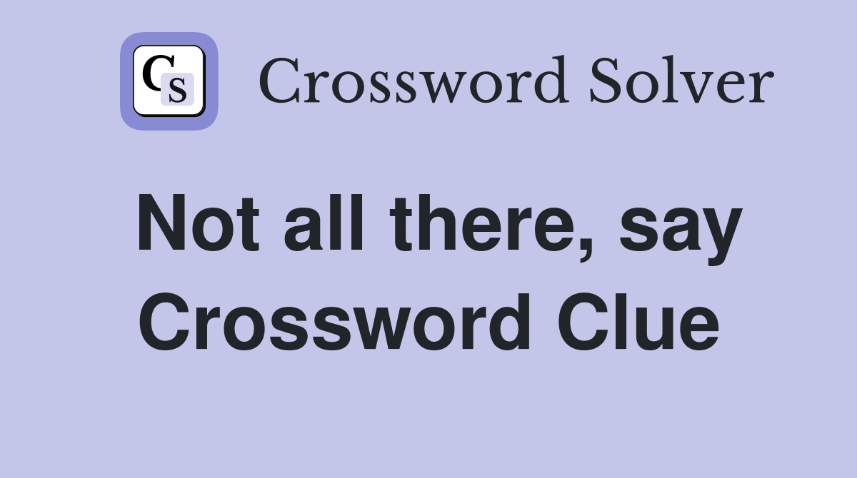Not all there, say Crossword Clue