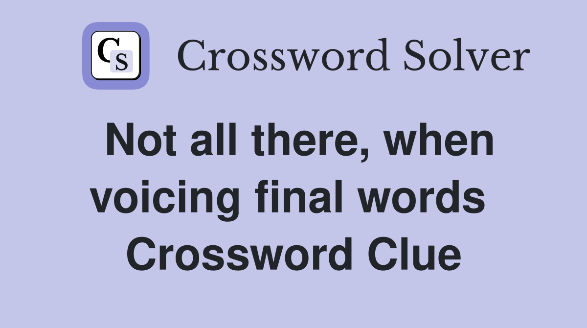 Not all there, when voicing final words  Crossword Clue