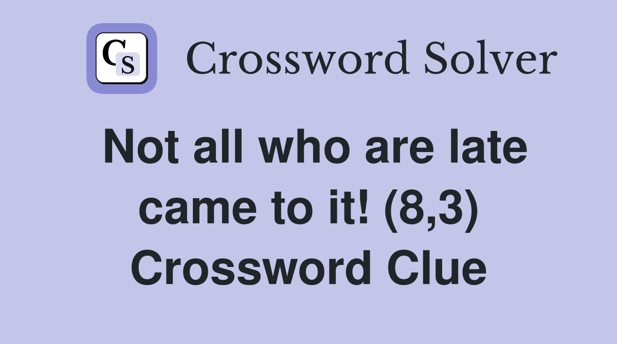 Not all who are late came to it! (8,3) Crossword Clue