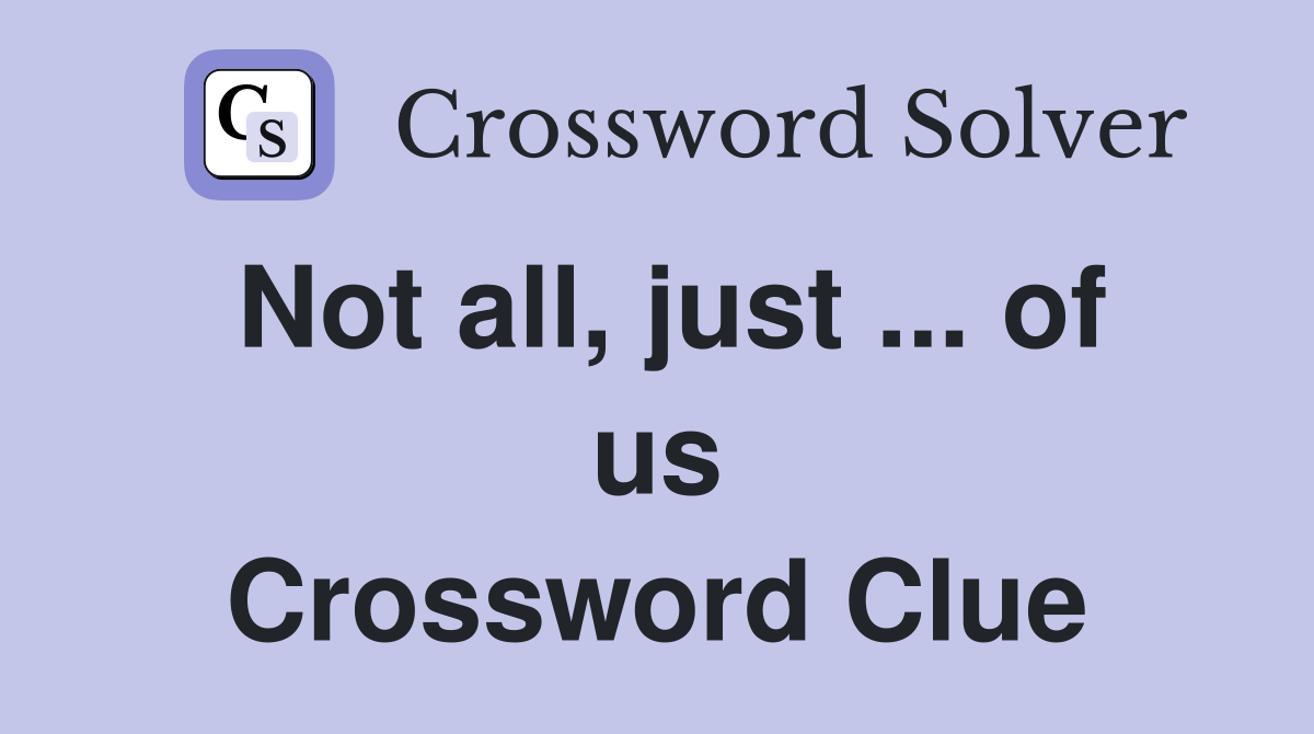Not all, just ... of us Crossword Clue