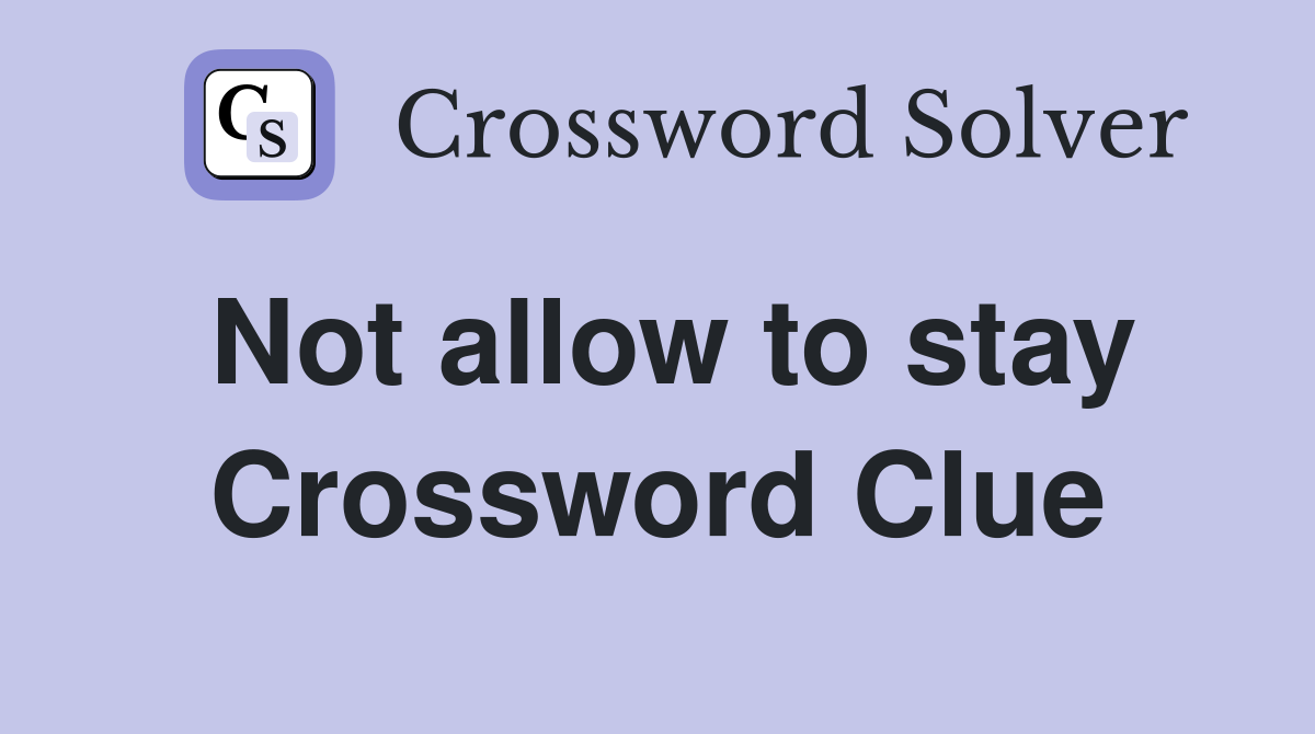 Not allow to stay Crossword Clue
