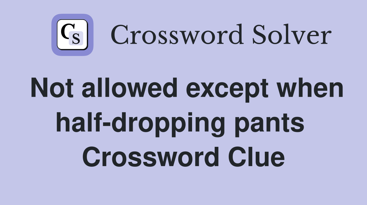 Not allowed except when half-dropping pants  Crossword Clue