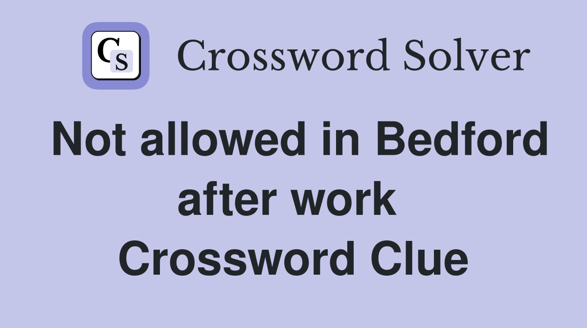 Not allowed in Bedford after work  Crossword Clue