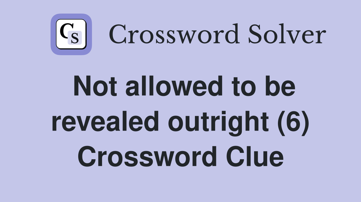 Not allowed to be revealed outright (6) Crossword Clue