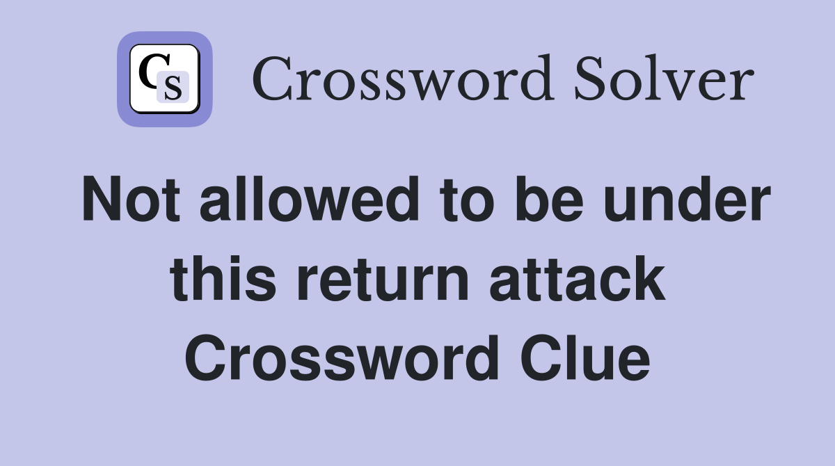 Not allowed to be under this return attack Crossword Clue