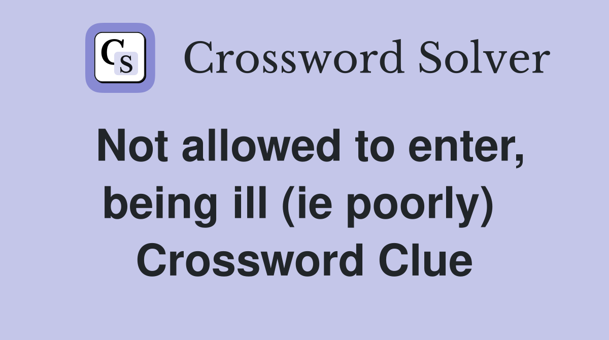 Not allowed to enter, being ill (ie poorly)  Crossword Clue