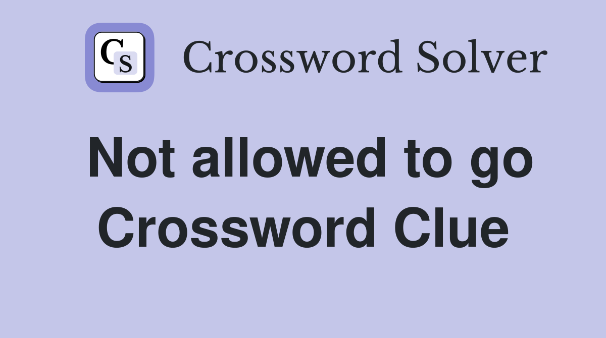 Not allowed to go Crossword Clue