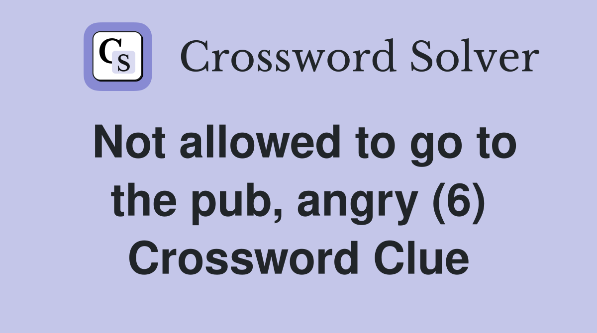 Not allowed to go to the pub, angry (6) Crossword Clue