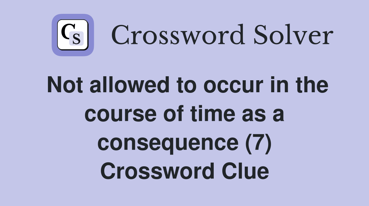 Not allowed to occur in the course of time as a consequence (7) Crossword Clue