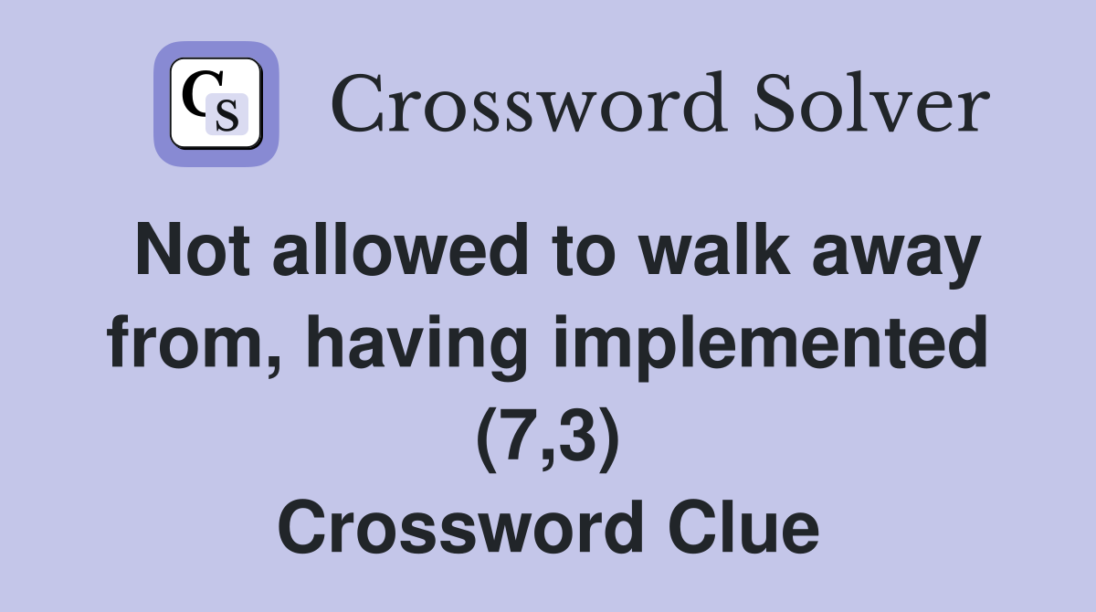 Not allowed to walk away from, having implemented (7,3) Crossword Clue