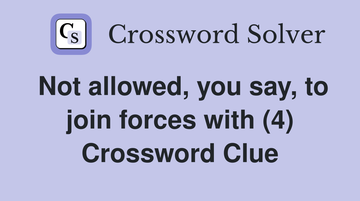 Not allowed, you say, to join forces with (4) Crossword Clue