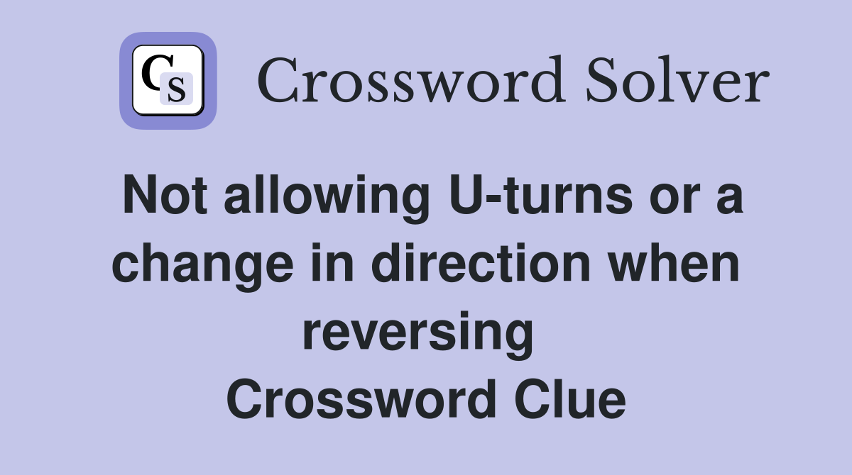 Not allowing U-turns or a change in direction when reversing  Crossword Clue
