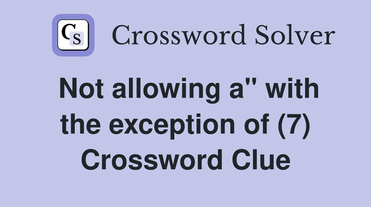 Not allowing a" with the exception of (7) Crossword Clue