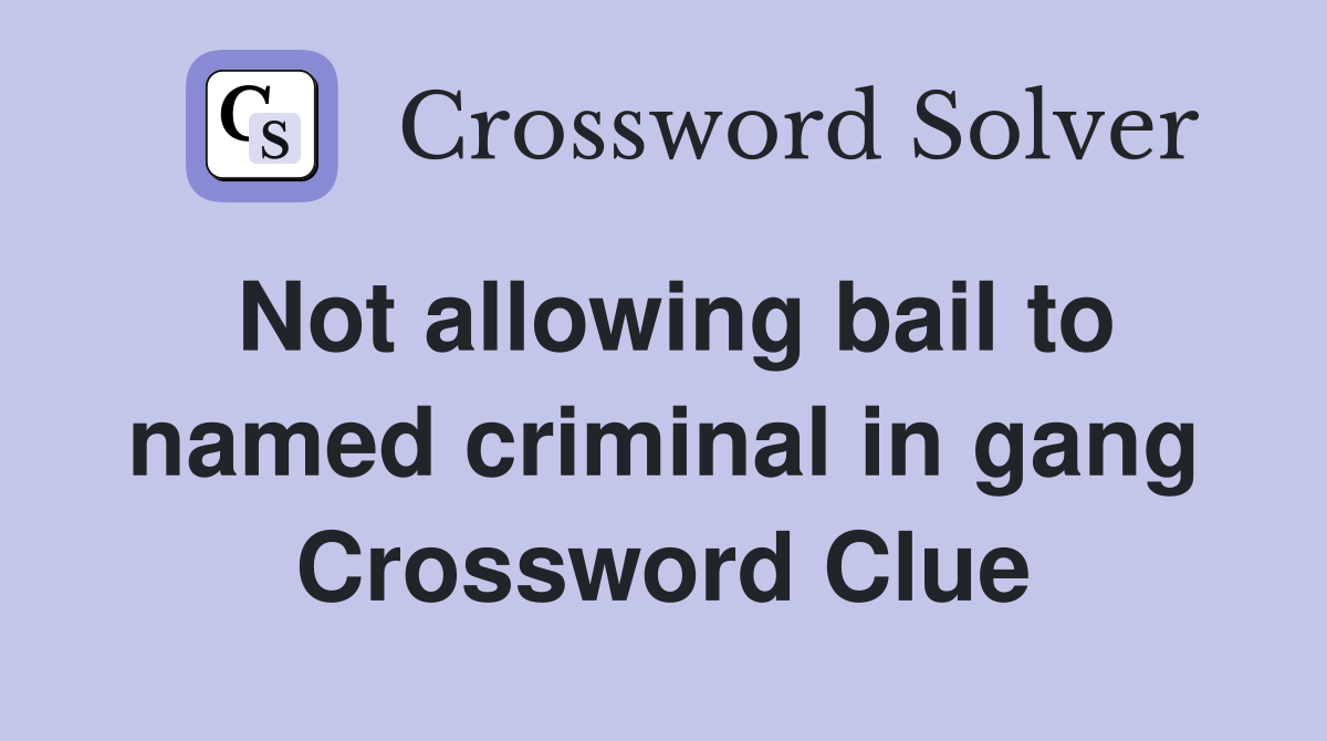 Not allowing bail to named criminal in gang Crossword Clue