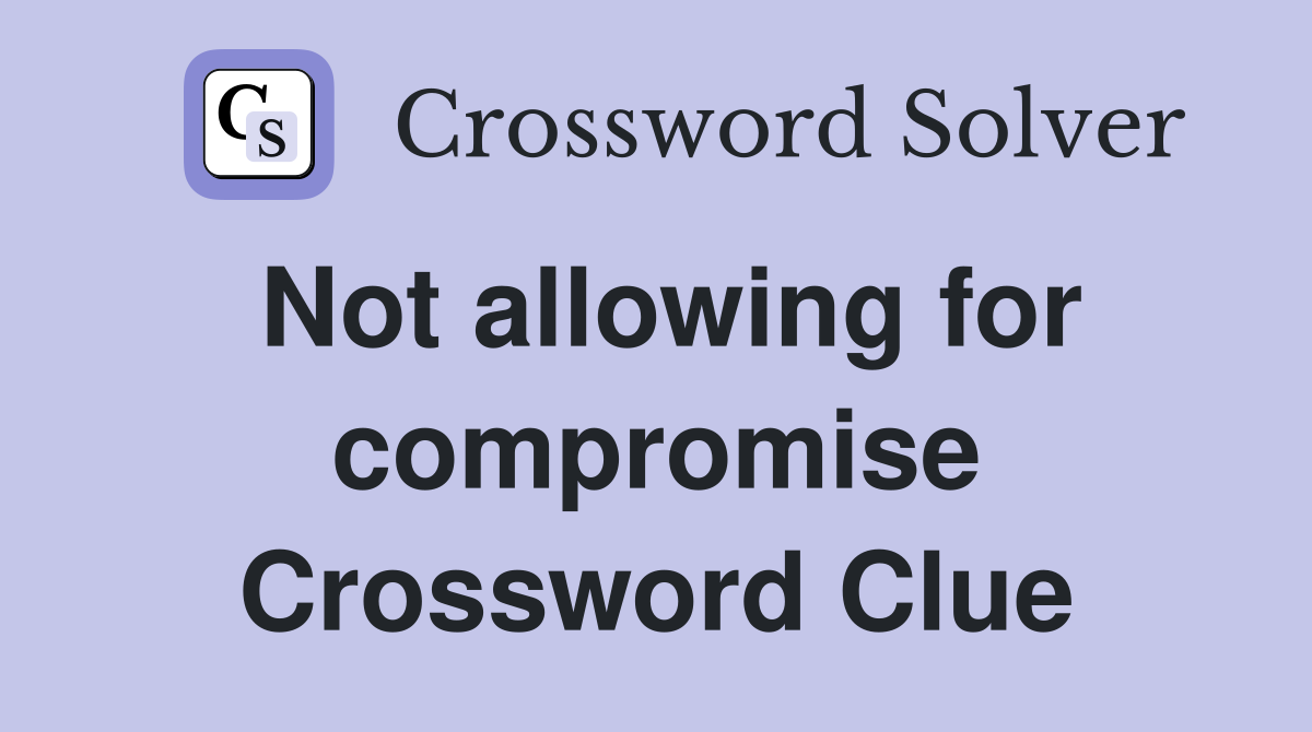 Not allowing for compromise Crossword Clue