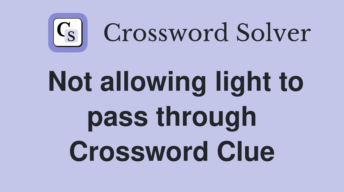 Not allowing light to pass through Crossword Clue