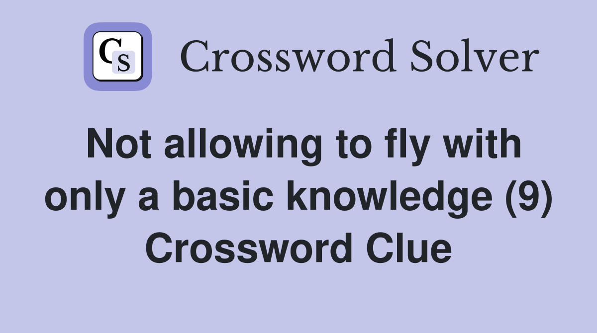 Not allowing to fly with only a basic knowledge (9) Crossword Clue