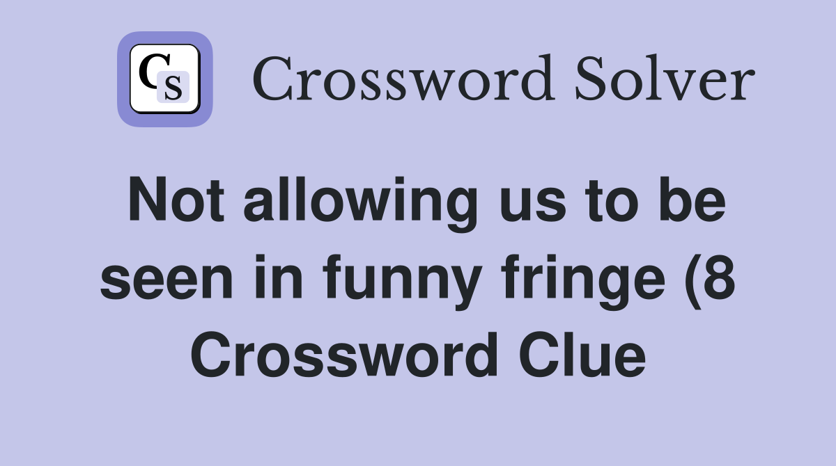 Not allowing us to be seen in funny fringe (8) Crossword Clue Answers Not allowing us to be seen in funny fringe (8) Crossword Clue Answers