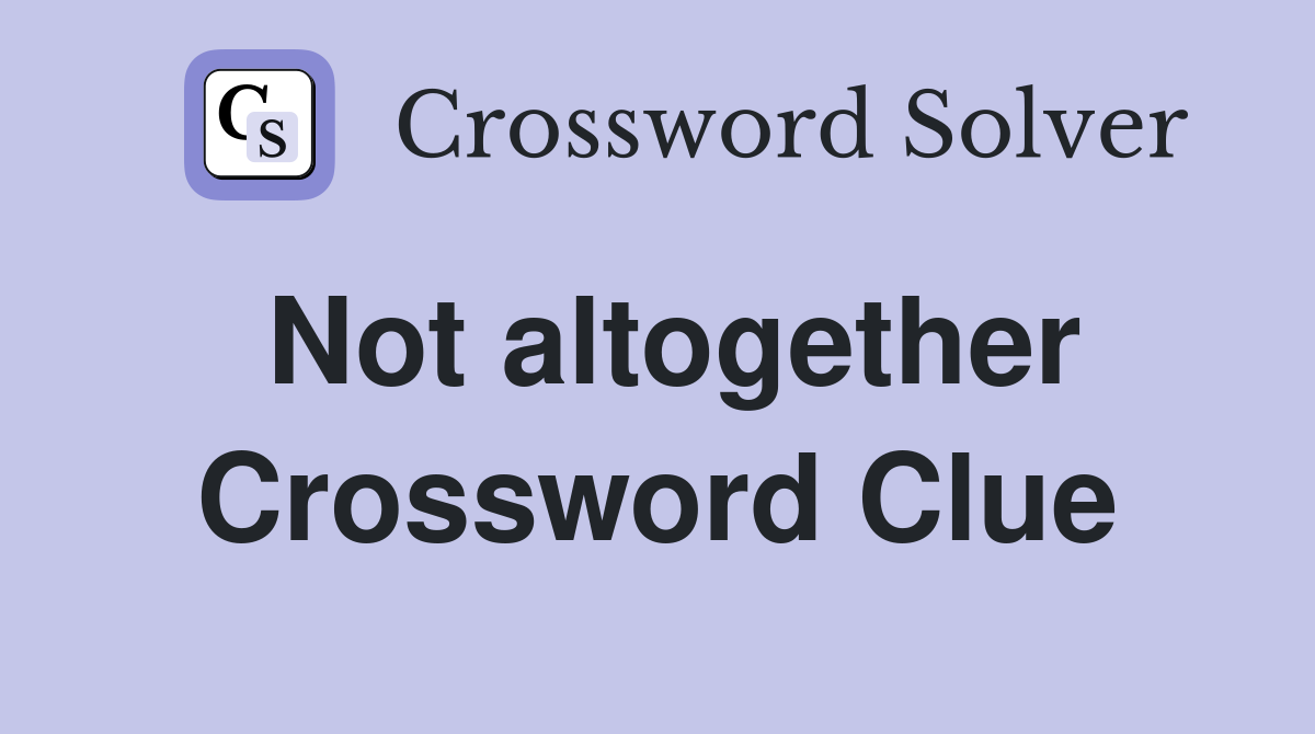 Not altogether Crossword Clue