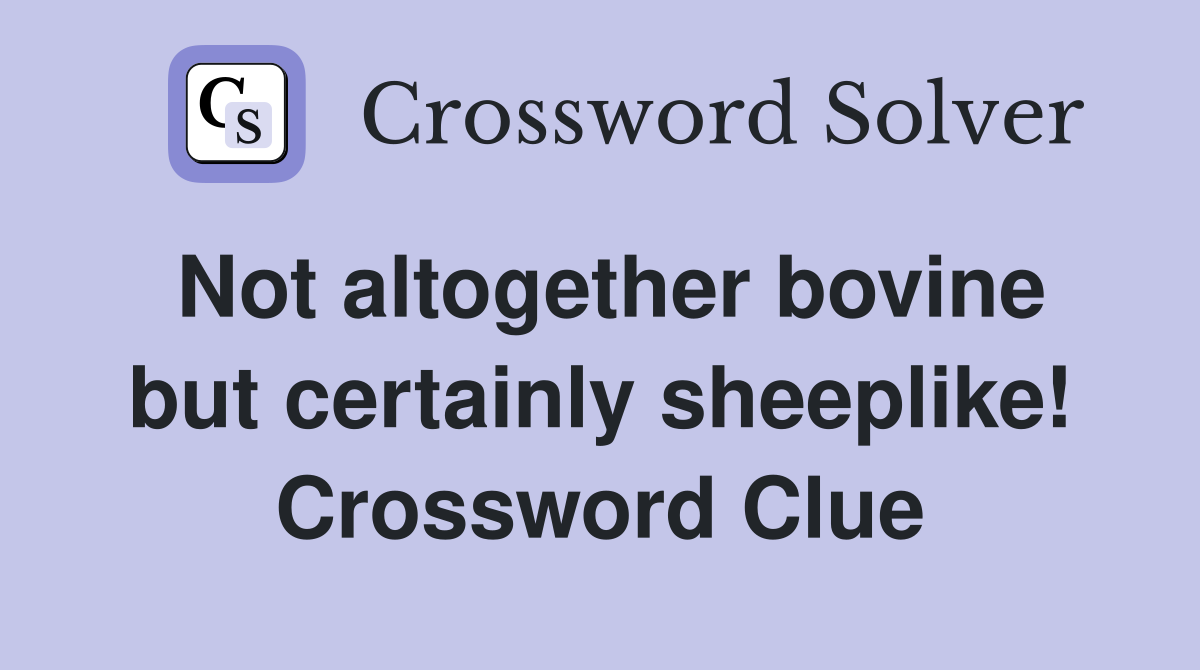 Not altogether bovine but certainly sheeplike! Crossword Clue