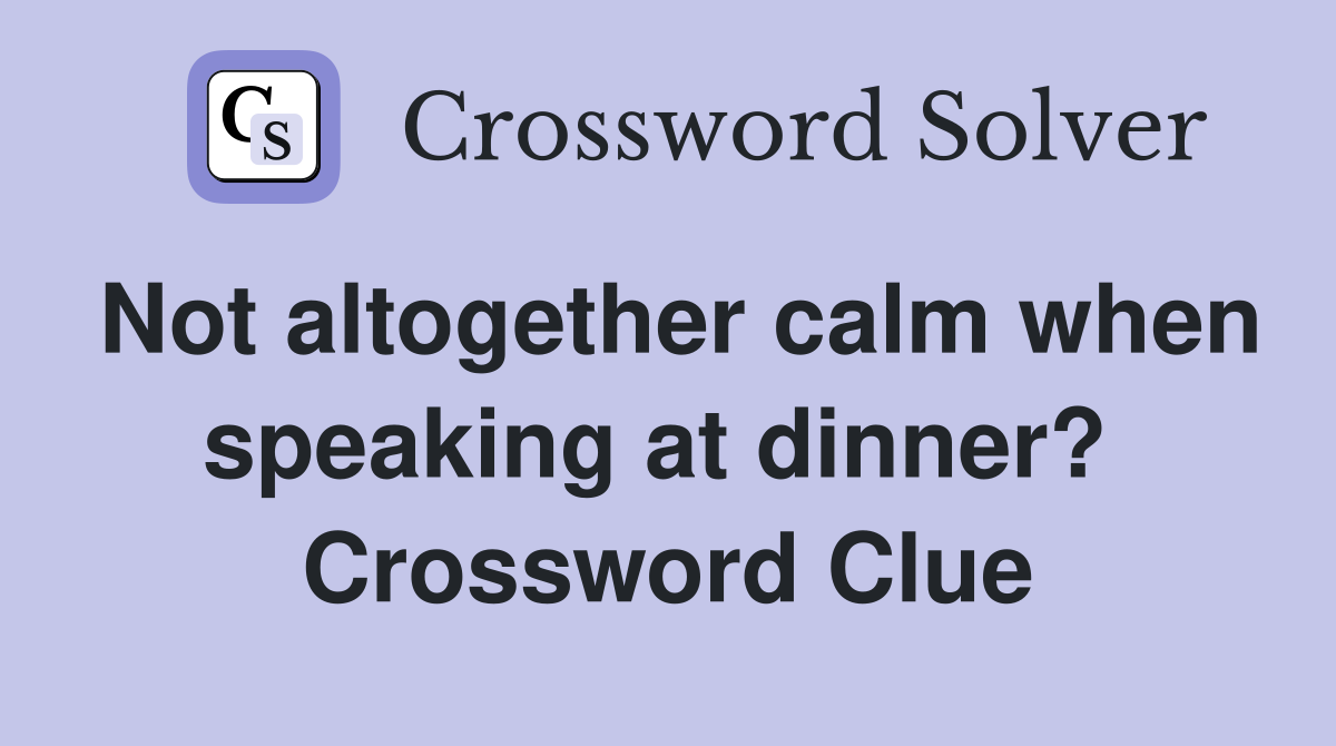 Not altogether calm when speaking at dinner?  Crossword Clue