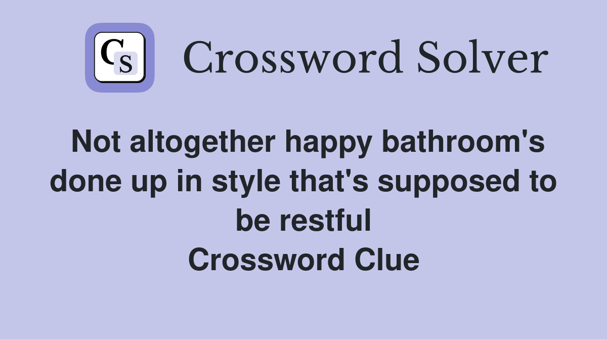 Not altogether happy bathroom's done up in style that's supposed to be restful Crossword Clue