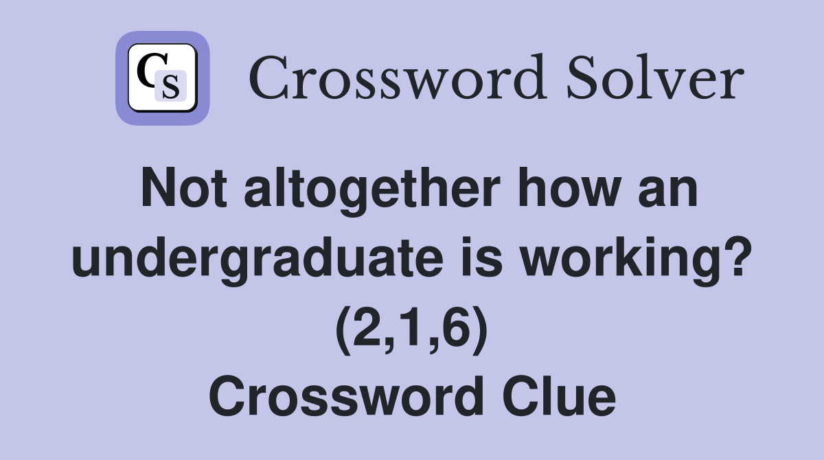 Not altogether how an undergraduate is working? (2,1,6) Crossword Clue