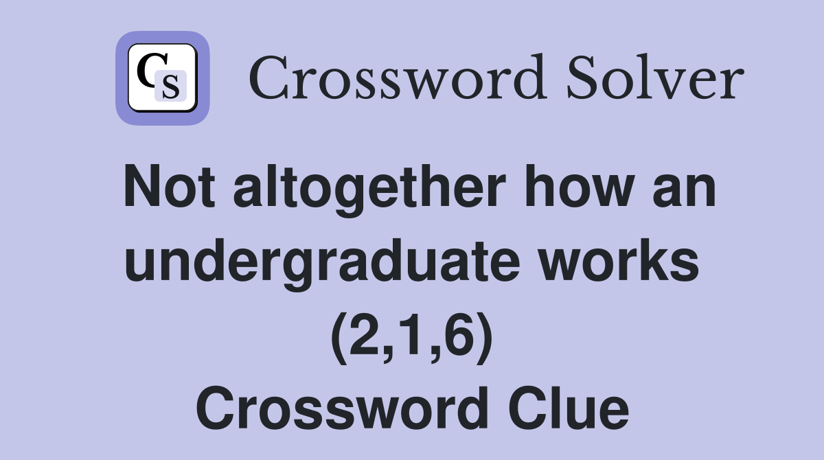 Not altogether how an undergraduate works (2,1,6) Crossword Clue