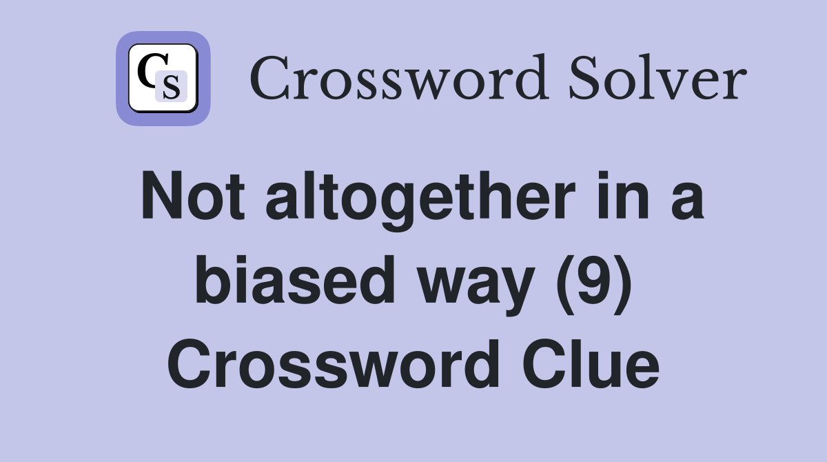 Not altogether in a biased way (9) Crossword Clue