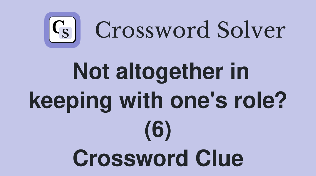 Not altogether in keeping with one's role? (6) Crossword Clue