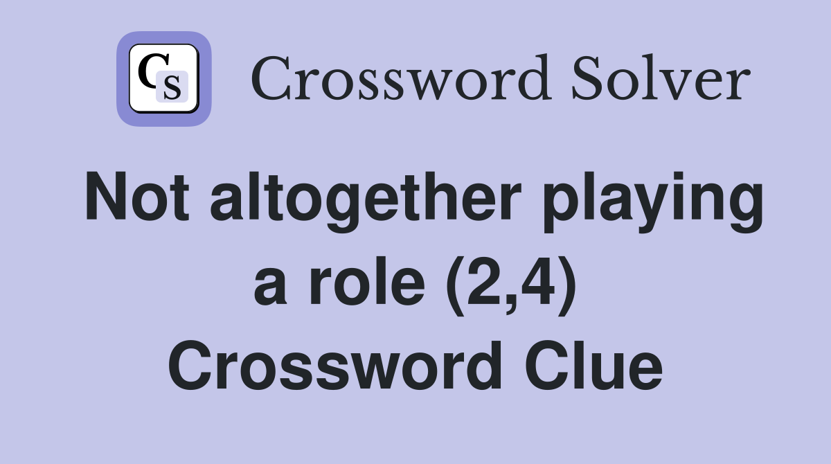 Not altogether playing a role (2,4) Crossword Clue