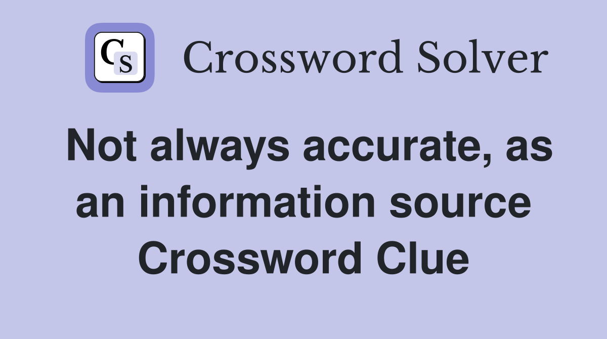 Not always accurate, as an information source Crossword Clue