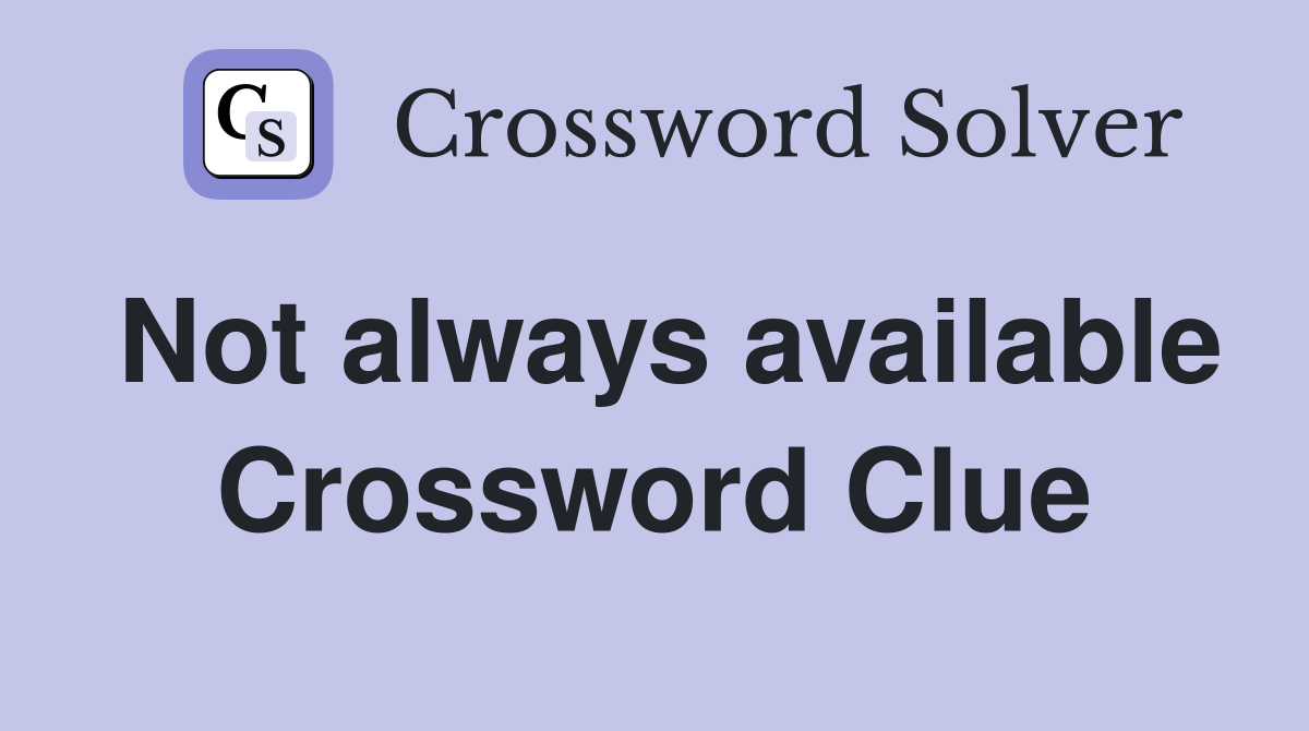 Not always available Crossword Clue