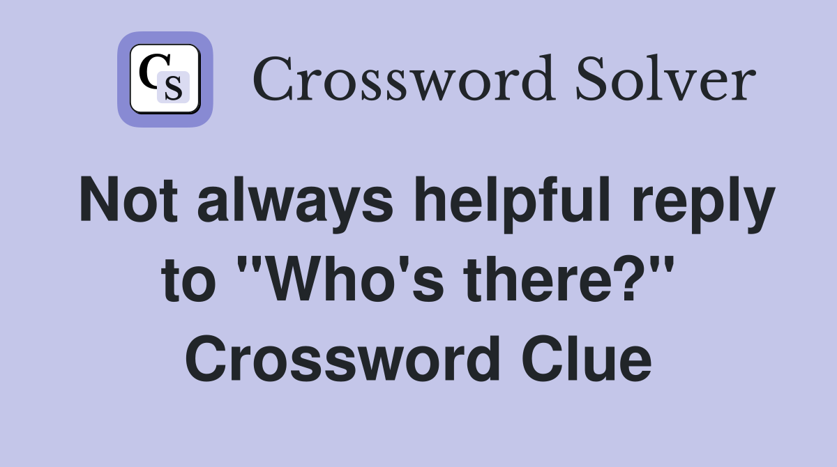 Not always helpful reply to "Who's there?" Crossword Clue