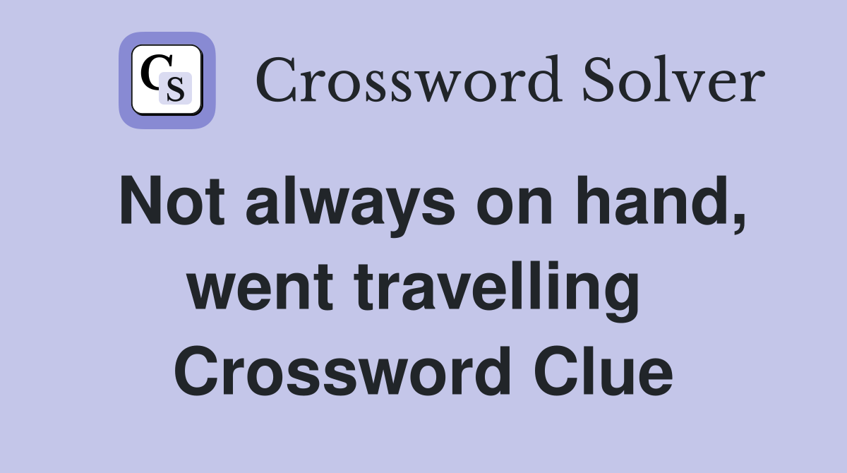 Not always on hand, went travelling  Crossword Clue