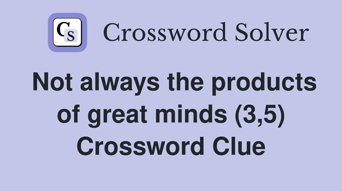 Not always the products of great minds (3,5) Crossword Clue
