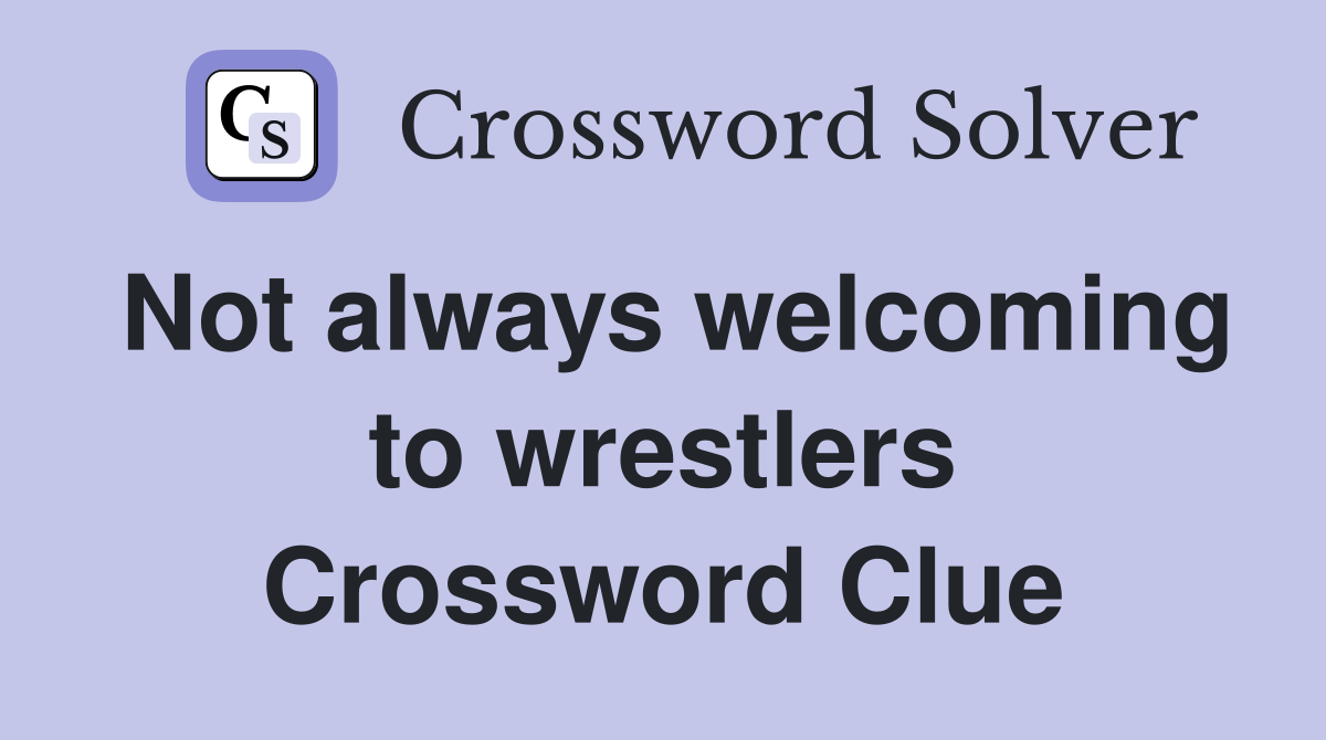 Not always welcoming to wrestlers Crossword Clue