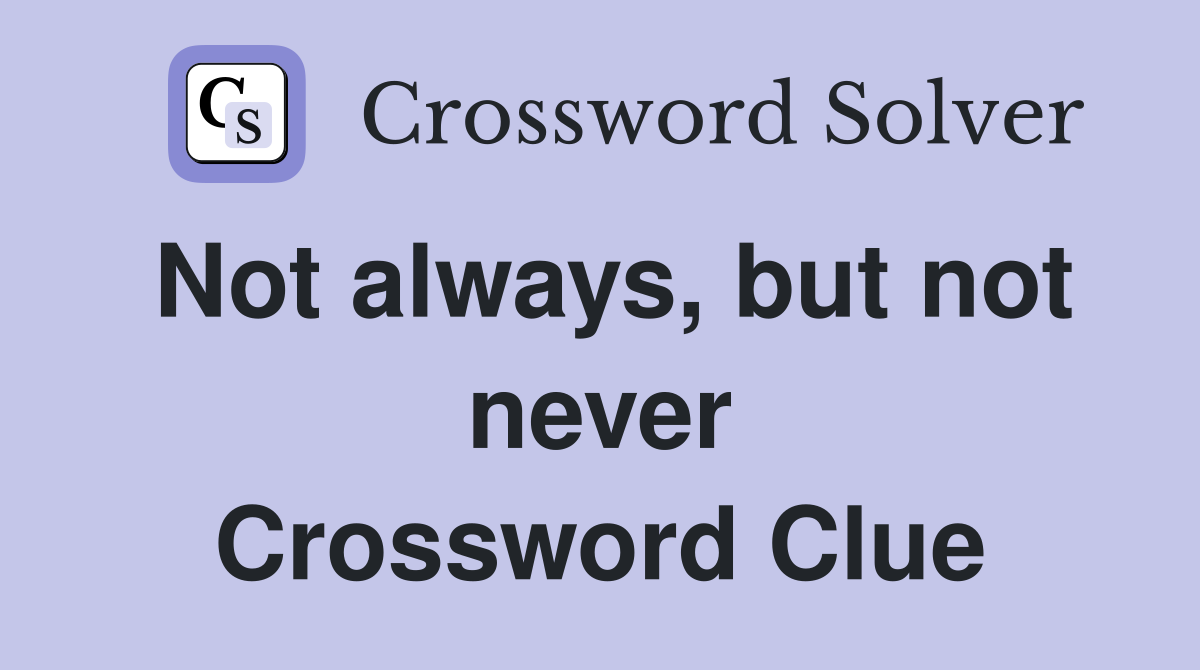 Not always, but not never Crossword Clue