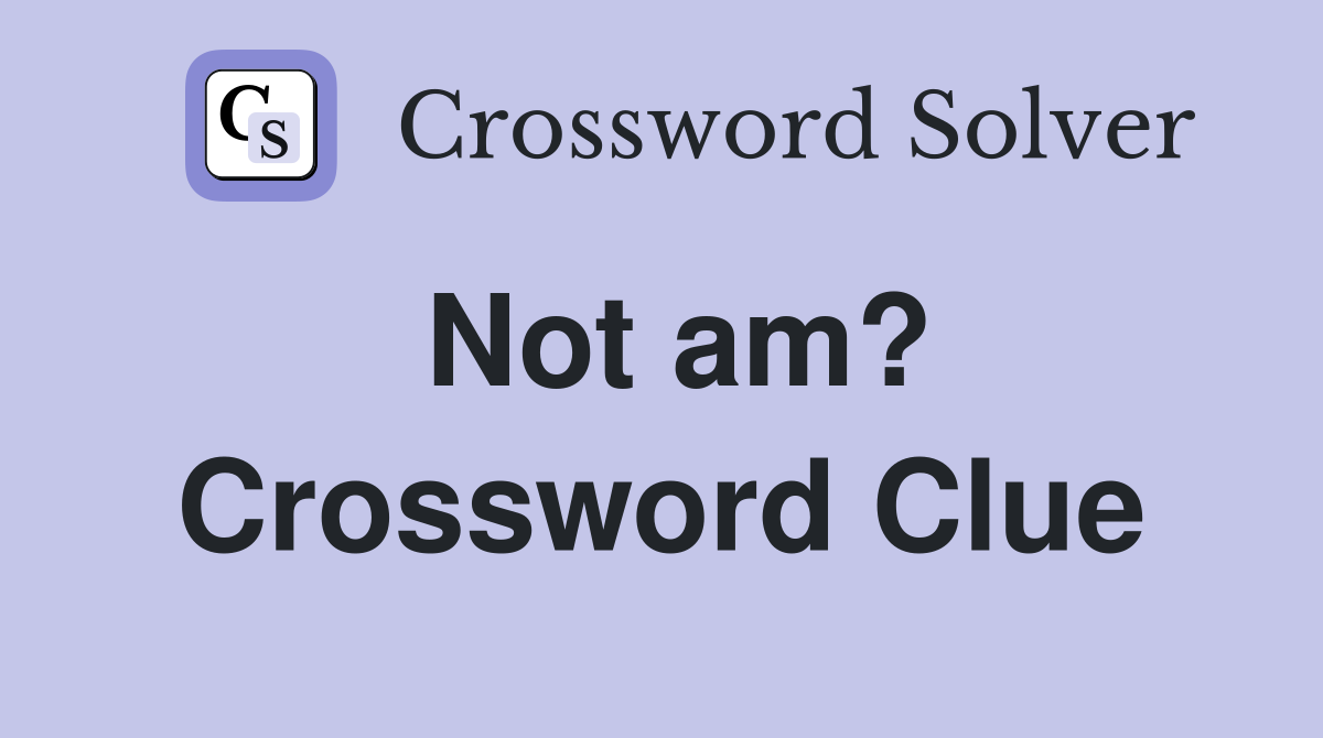 Not am? Crossword Clue